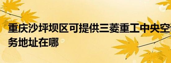 重庆沙坪坝区可提供三菱重工中央空调维修服务地址在哪