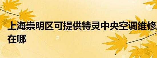 上海崇明区可提供特灵中央空调维修服务地址在哪