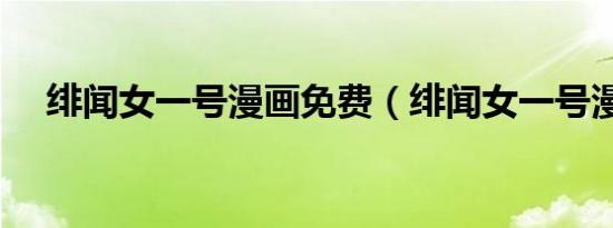 绯闻女一号漫画免费（绯闻女一号漫画）