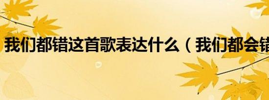 我们都错这首歌表达什么（我们都会错歌词）