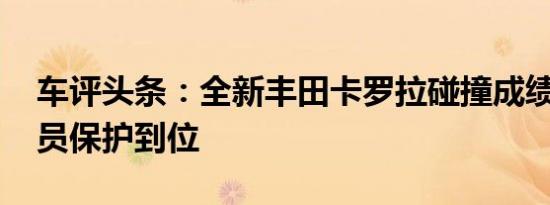 车评头条：全新丰田卡罗拉碰撞成绩出炉 乘员保护到位