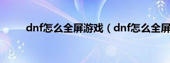 dnf怎么全屏游戏（dnf怎么全屏）
