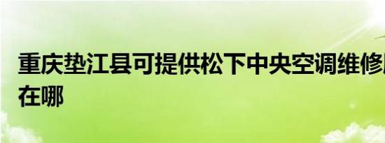 重庆垫江县可提供松下中央空调维修服务地址在哪
