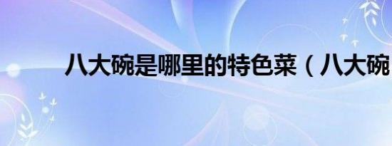 八大碗是哪里的特色菜（八大碗）