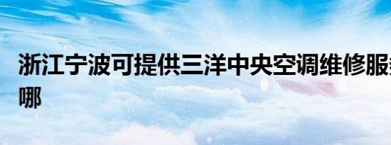 浙江宁波可提供三洋中央空调维修服务地址在哪