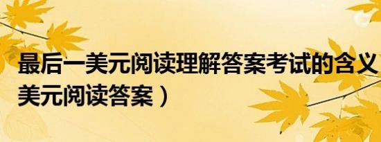 最后一美元阅读理解答案考试的含义（最后一美元阅读答案）