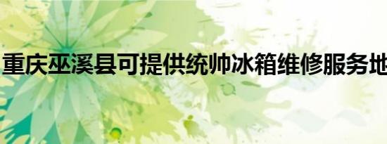 重庆巫溪县可提供统帅冰箱维修服务地址在哪