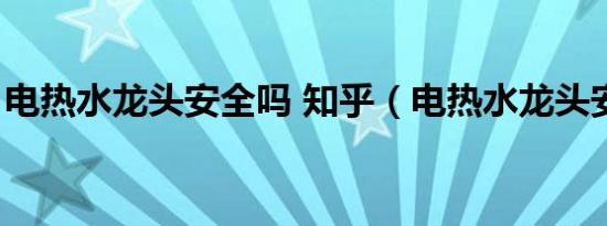 电热水龙头安全吗 知乎（电热水龙头安全吗）