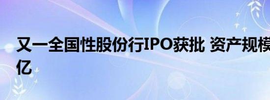 又一全国性股份行IPO获批 资产规模超1.7万亿