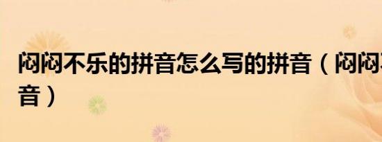 闷闷不乐的拼音怎么写的拼音（闷闷不乐的拼音）