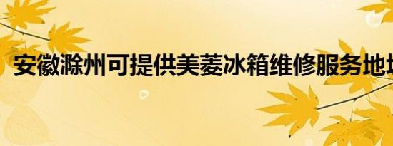 安徽滁州可提供美菱冰箱维修服务地址在哪
