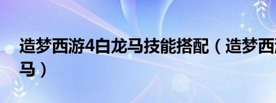 造梦西游4白龙马技能搭配（造梦西游4白龙马）
