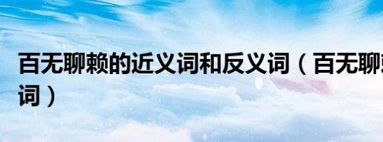 百无聊赖的近义词和反义词（百无聊赖的近义词）