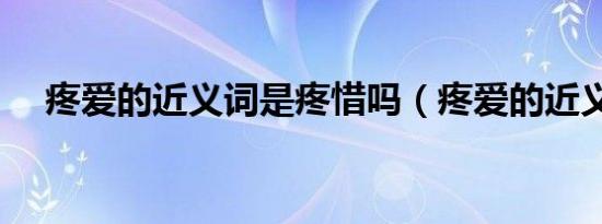 疼爱的近义词是疼惜吗（疼爱的近义词）
