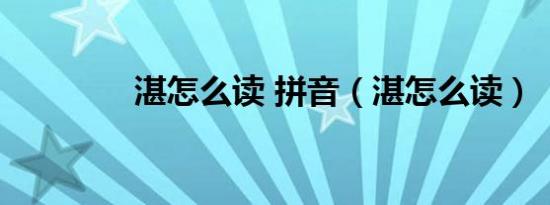 湛怎么读 拼音（湛怎么读）