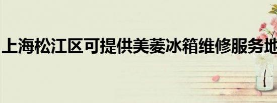 上海松江区可提供美菱冰箱维修服务地址在哪