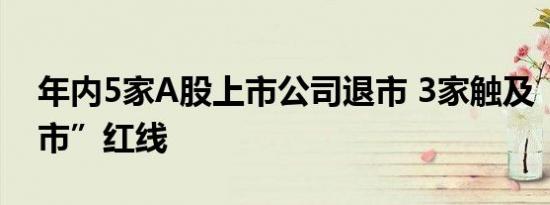 年内5家A股上市公司退市 3家触及“面值退市”红线