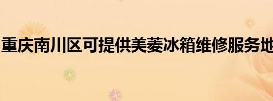 重庆南川区可提供美菱冰箱维修服务地址在哪