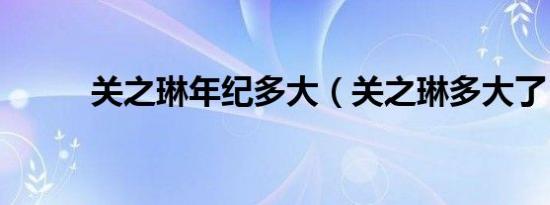 关之琳年纪多大（关之琳多大了）