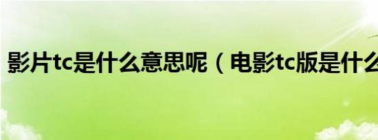 影片tc是什么意思呢（电影tc版是什么意思）