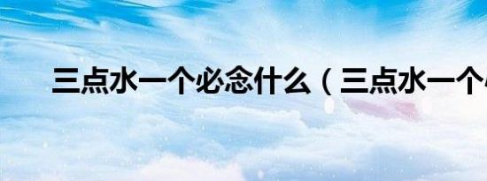 三点水一个必念什么（三点水一个心）