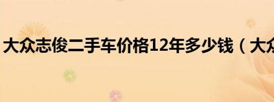 大众志俊二手车价格12年多少钱（大众志俊）