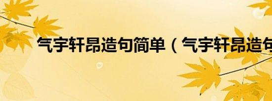 气宇轩昂造句简单（气宇轩昂造句）