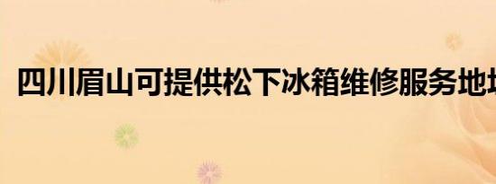 四川眉山可提供松下冰箱维修服务地址在哪
