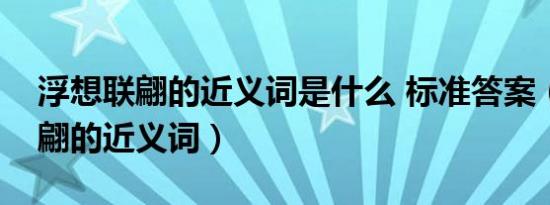 浮想联翩的近义词是什么 标准答案（浮想联翩的近义词）