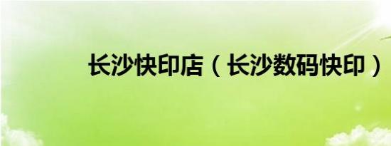 长沙快印店（长沙数码快印）