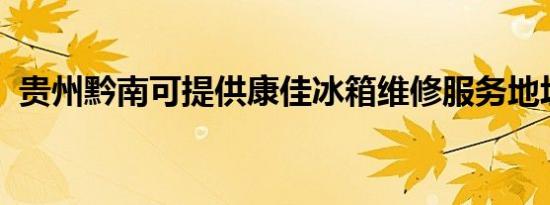 贵州黔南可提供康佳冰箱维修服务地址在哪