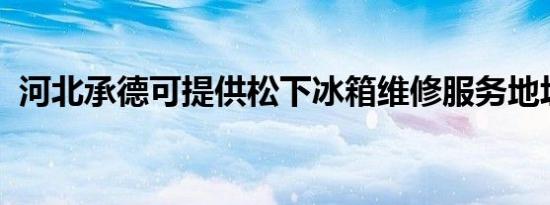 河北承德可提供松下冰箱维修服务地址在哪