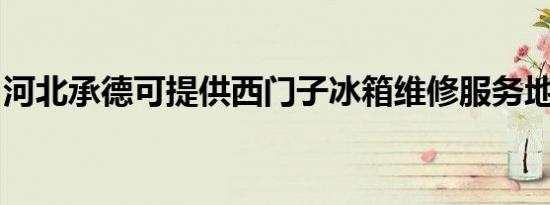 河北承德可提供西门子冰箱维修服务地址在哪