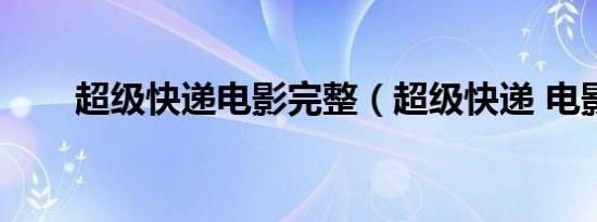 超级快递电影完整（超级快递 电影）
