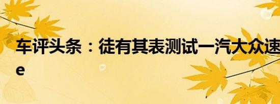 车评头条：徒有其表测试一汽大众速腾R-Line