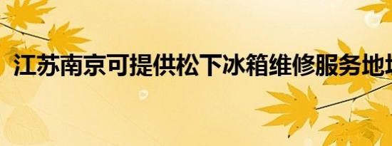 江苏南京可提供松下冰箱维修服务地址在哪
