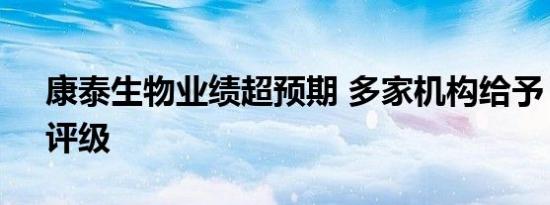 康泰生物业绩超预期 多家机构给予“买入”评级