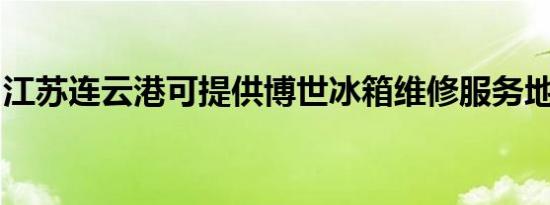 江苏连云港可提供博世冰箱维修服务地址在哪
