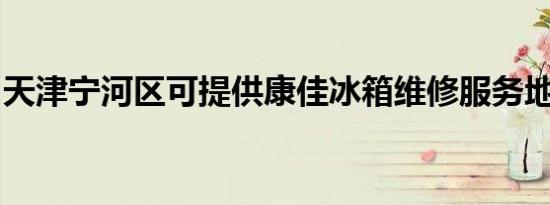 天津宁河区可提供康佳冰箱维修服务地址在哪