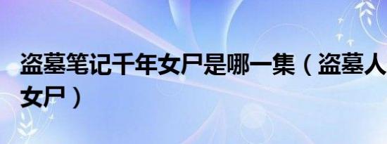 盗墓笔记千年女尸是哪一集（盗墓人恋100年女尸）