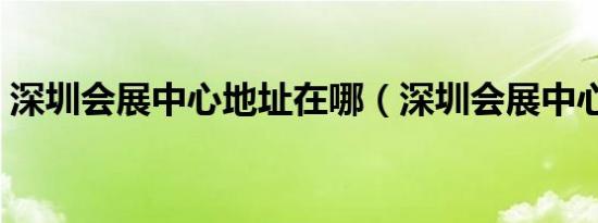 深圳会展中心地址在哪（深圳会展中心地址）