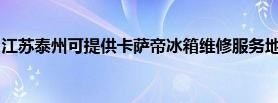 江苏泰州可提供卡萨帝冰箱维修服务地址在哪