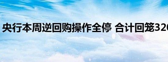 央行本周逆回购操作全停 合计回笼3200亿元