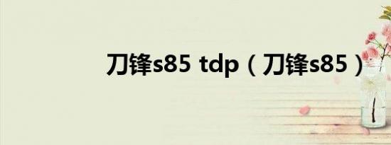 刀锋s85 tdp（刀锋s85）