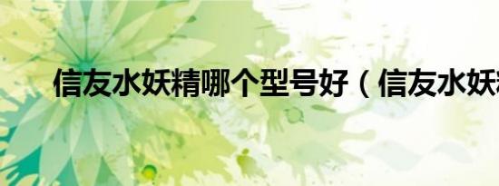 信友水妖精哪个型号好（信友水妖精）
