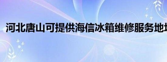 河北唐山可提供海信冰箱维修服务地址在哪