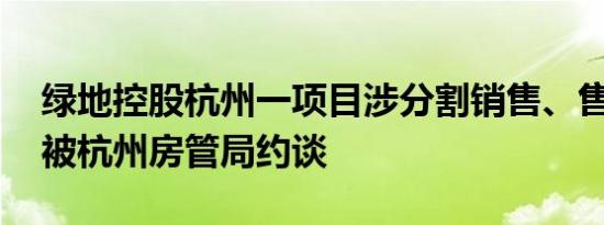 绿地控股杭州一项目涉分割销售、售后包租 被杭州房管局约谈