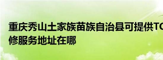重庆秀山土家族苗族自治县可提供TCL冰箱维修服务地址在哪