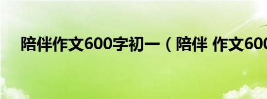 陪伴作文600字初一（陪伴 作文600字）