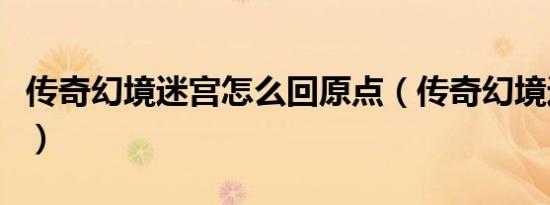 传奇幻境迷宫怎么回原点（传奇幻境迷宫重装）